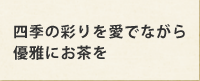 四季の彩りを愛でながら優雅にお茶を