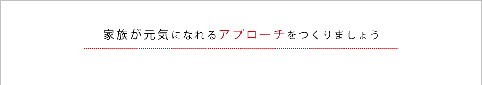 家族が元気になれるアプローチをつくりましょう