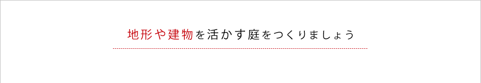 地形や建物を活かす庭をつくりましょう