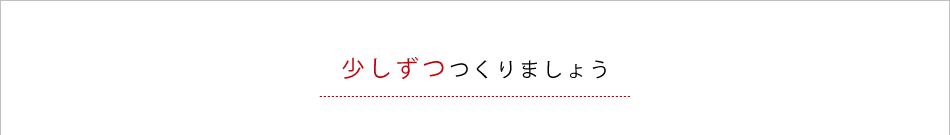 少しずつつくりましょう