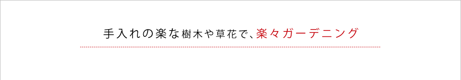 手入れの楽な樹木や草花で、楽々ガーデニング