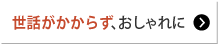 世話がかからず、おしゃれに