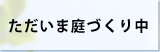 ただいま庭づくり中