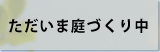 ただいま庭づくり中