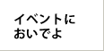 イベントにおいでよ