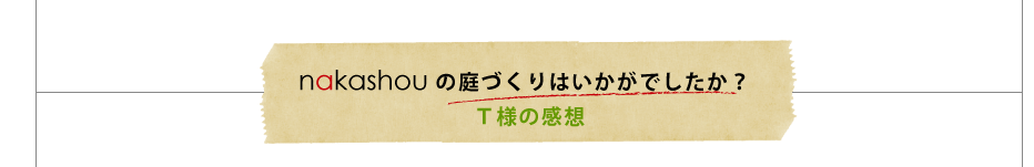 nakashouの庭づくりはいかがでしたか？Ｔ様の感想