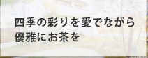 四季の彩りを愛でながら優雅にお茶を