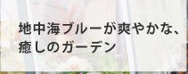地中海ブルーが爽やかな、癒しのガーデン